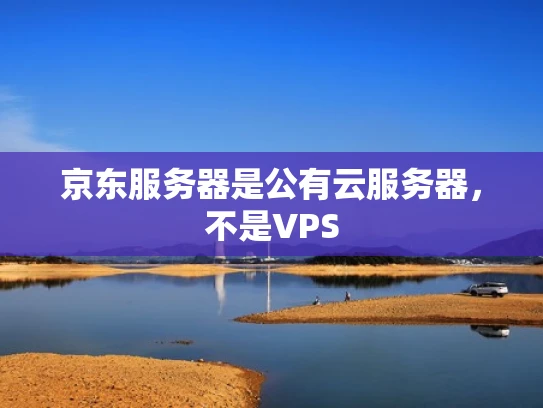 京东服务器是公有云服务器，不是VPS