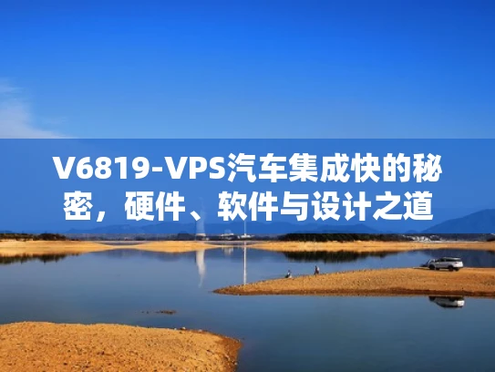 V6819-VPS汽车集成快的秘密，硬件、软件与设计之道
