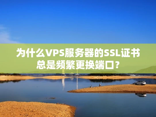 为什么VPS服务器的SSL证书总是频繁更换端口？