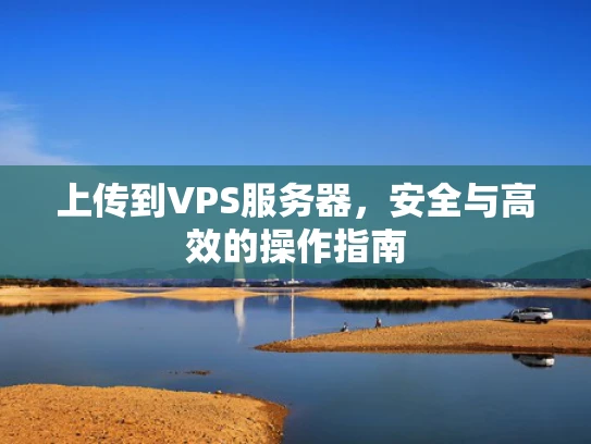 上传到VPS服务器，安全与高效的操作指南