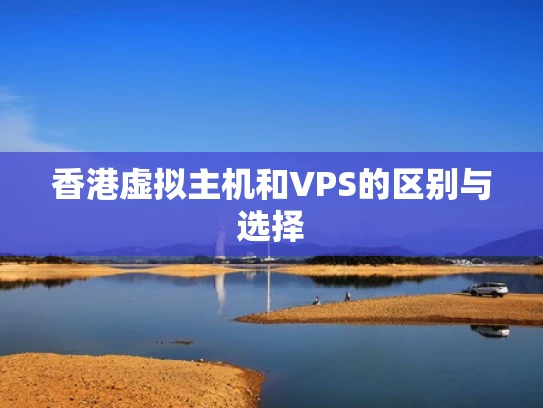 香港虚拟主机和VPS的区别与选择