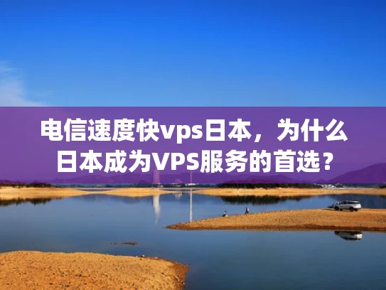 电信速度快vps日本，为什么日本成为VPS服务的首选？