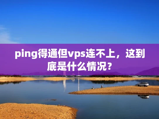ping得通但vps连不上，这到底是什么情况？