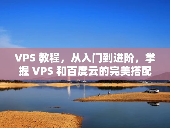 VPS 教程，从入门到进阶，掌握 VPS 和百度云的完美搭配