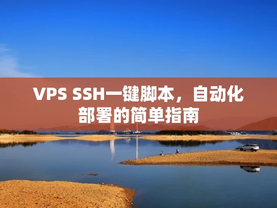 VPS SSH一键脚本，自动化部署的简单指南