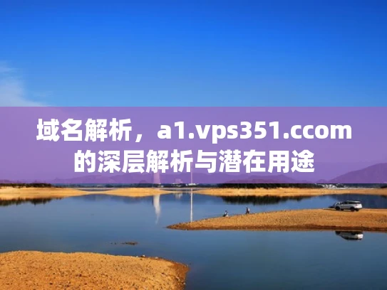域名解析，a1.vps351.ccom的深层解析与潜在用途