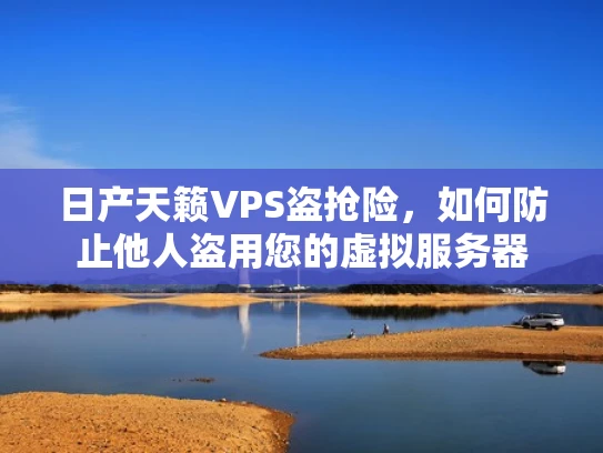 日产天籁VPS盗抢险，如何防止他人盗用您的虚拟服务器