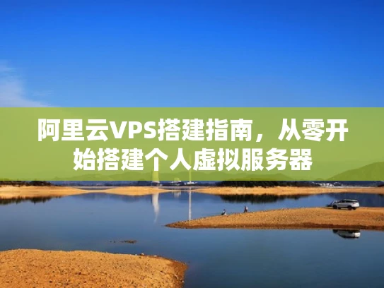 阿里云VPS搭建指南，从零开始搭建个人虚拟服务器