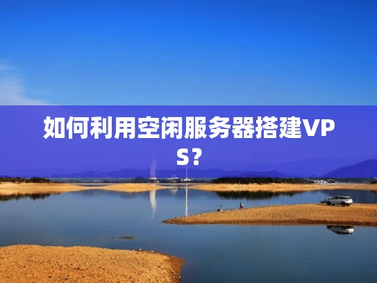 如何利用空闲服务器搭建VPS？