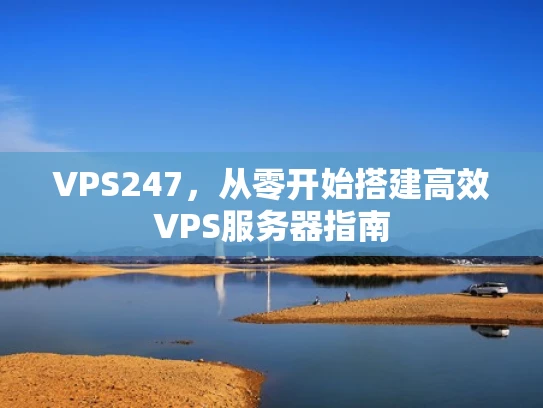 VPS247，从零开始搭建高效VPS服务器指南