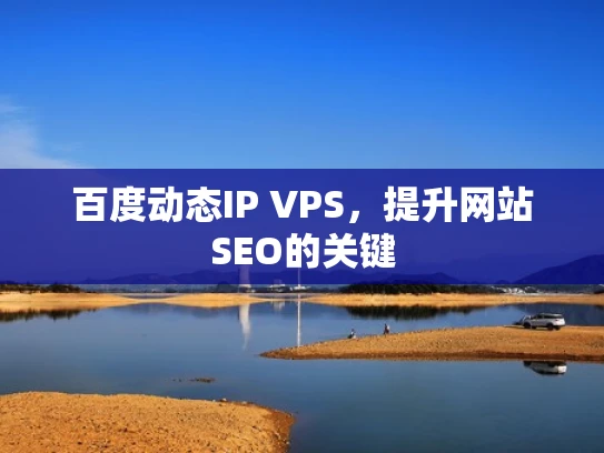 百度动态IP VPS，提升网站SEO的关键