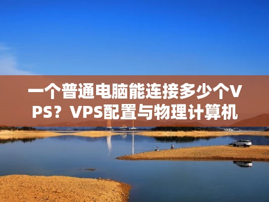 一个普通电脑能连接多少个VPS？VPS配置与物理计算机的关系）