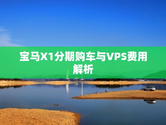 宝马X1分期购车与VPS费用解析