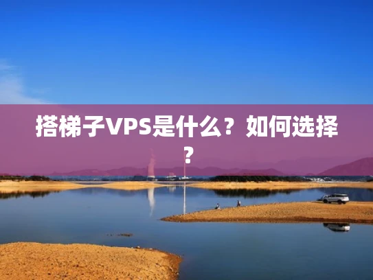 搭梯子VPS是什么？如何选择？