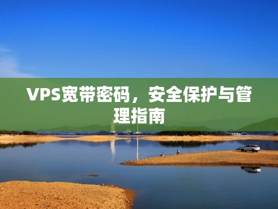 VPS宽带密码，安全保护与管理指南