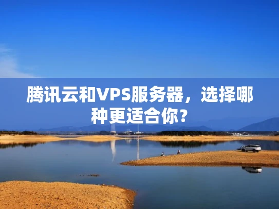 腾讯云和VPS服务器，选择哪种更适合你？