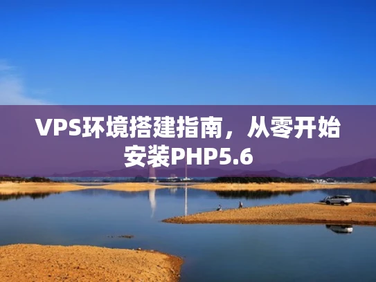 VPS环境搭建指南，从零开始安装PHP5.6