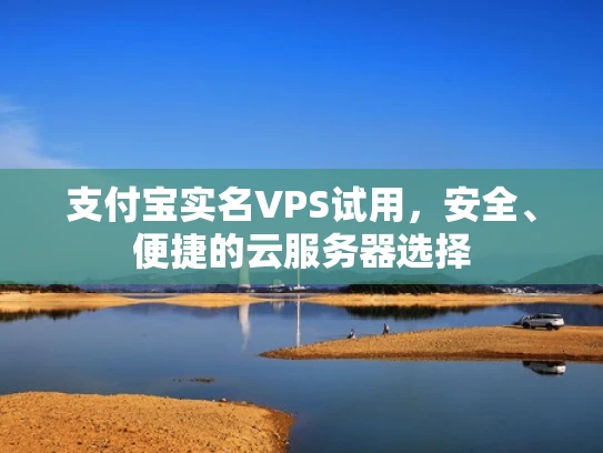 支付宝实名VPS试用，安全、便捷的云服务器选择