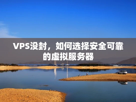 VPS没封，如何选择安全可靠的虚拟服务器