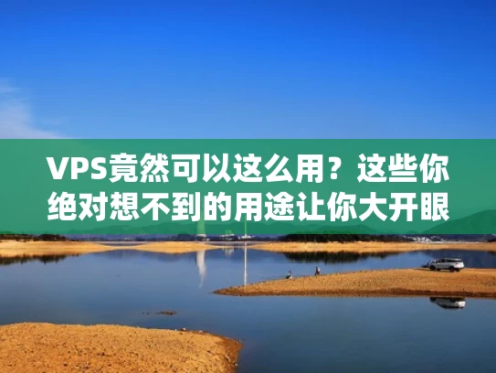VPS竟然可以这么用？这些你绝对想不到的用途让你大开眼界！
