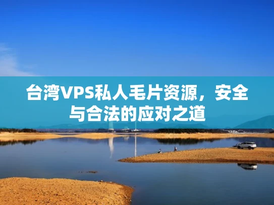 台湾VPS私人毛片资源，安全与合法的应对之道