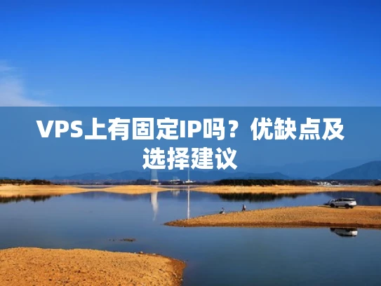 VPS上有固定IP吗？优缺点及选择建议