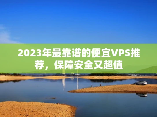 2023年最靠谱的便宜VPS推荐，保障安全又超值