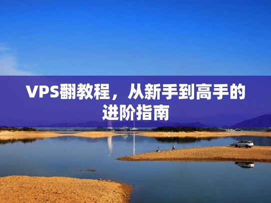 VPS翻教程，从新手到高手的进阶指南