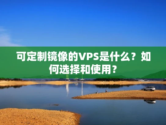 可定制镜像的VPS是什么？如何选择和使用？