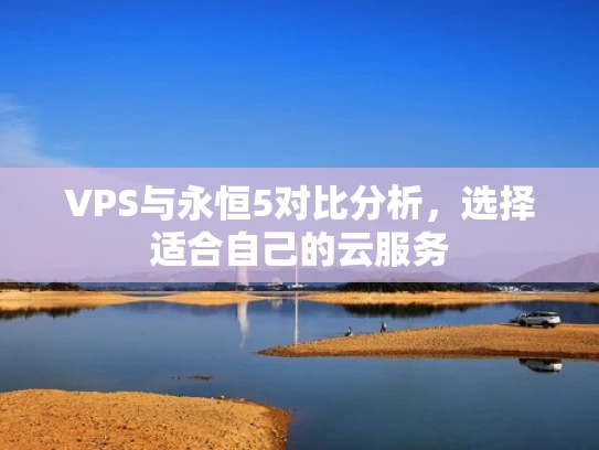VPS与永恒5对比分析，选择适合自己的云服务