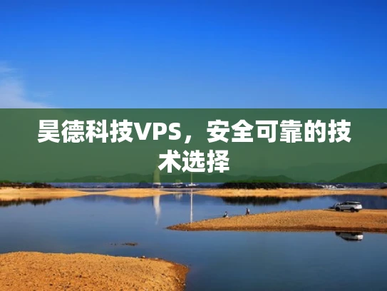 昊德科技VPS，安全可靠的技术选择