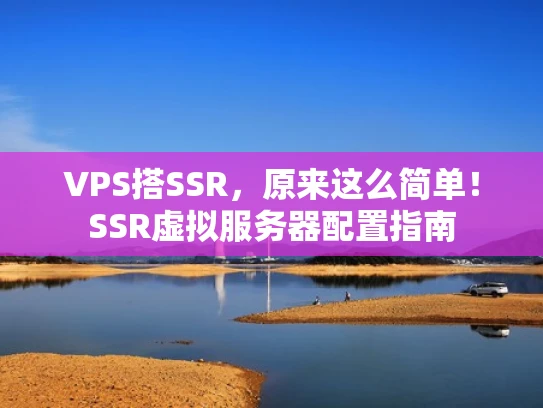 VPS搭SSR，原来这么简单！SSR虚拟服务器配置指南