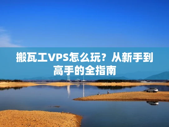 搬瓦工VPS怎么玩？从新手到高手的全指南