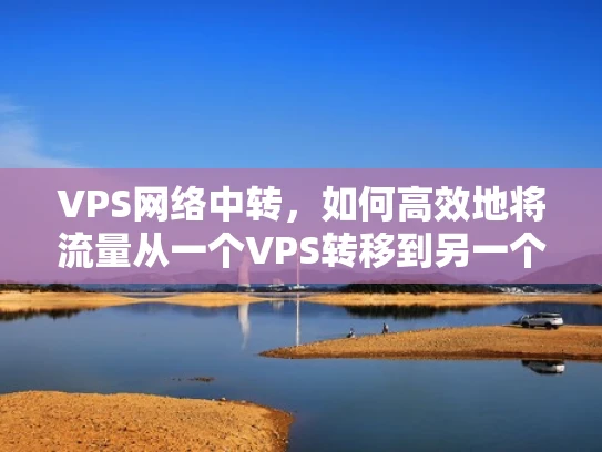 VPS网络中转，如何高效地将流量从一个VPS转移到另一个VPS？