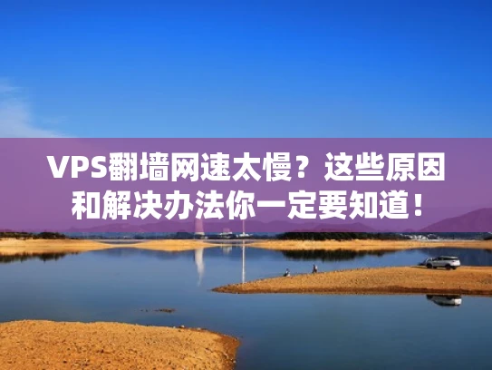 VPS翻墙网速太慢？这些原因和解决办法你一定要知道！