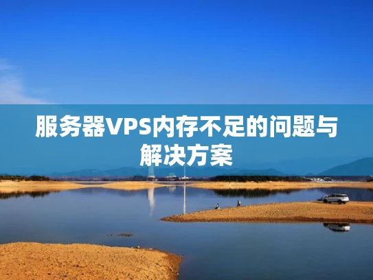 服务器VPS内存不足的问题与解决方案