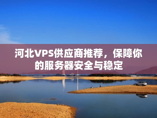 河北VPS供应商推荐，保障你的服务器安全与稳定