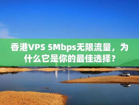 香港VPS 5Mbps无限流量，为什么它是你的最佳选择？