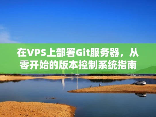 在VPS上部署Git服务器，从零开始的版本控制系统指南