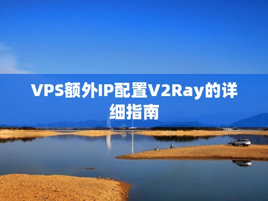 VPS额外IP配置V2Ray的详细指南
