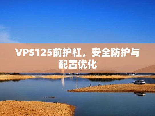 VPS125前护杠，安全防护与配置优化