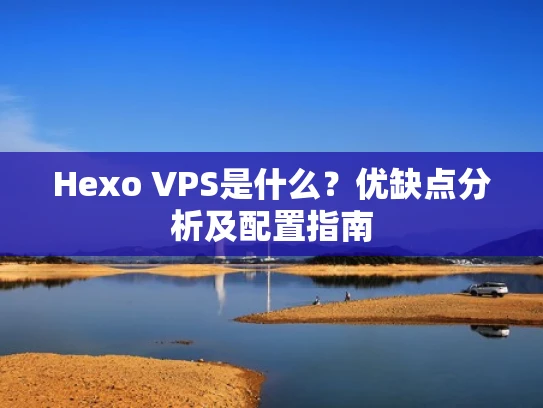 Hexo VPS是什么？优缺点分析及配置指南