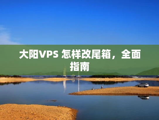 大阳VPS 怎样改尾箱，全面指南