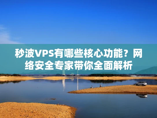 秒波VPS有哪些核心功能？网络安全专家带你全面解析