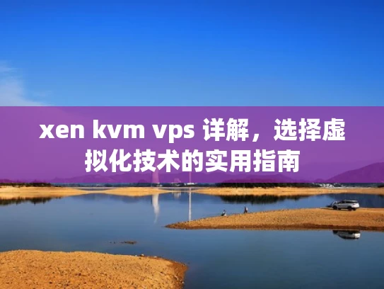 xen kvm vps 详解，选择虚拟化技术的实用指南