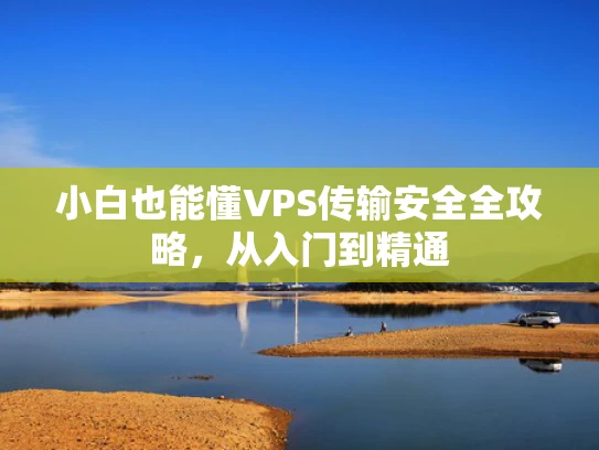 小白也能懂VPS传输安全全攻略，从入门到精通