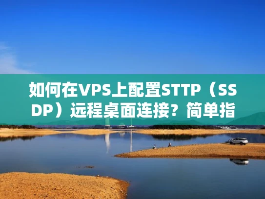 如何在VPS上配置STTP（SSDP）远程桌面连接？简单指南