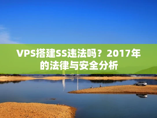 VPS搭建SS违法吗？2017年的法律与安全分析
