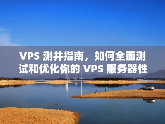 VPS 测井指南，如何全面测试和优化你的 VPS 服务器性能