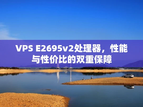 VPS E2695v2处理器，性能与性价比的双重保障